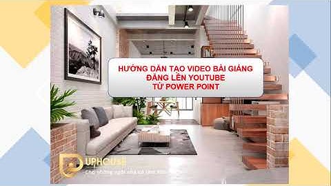 HƯỚNG DẪN TẠO VIDEO BÀI GIẢNG TỪ POWER POINT ĐĂNG LÊN YOUTUBE