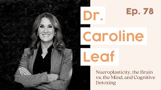 78. Dr. Caroline Leaf on Nueroplasticity, the Brain vs. the Mind, and Cognitive Detoxing