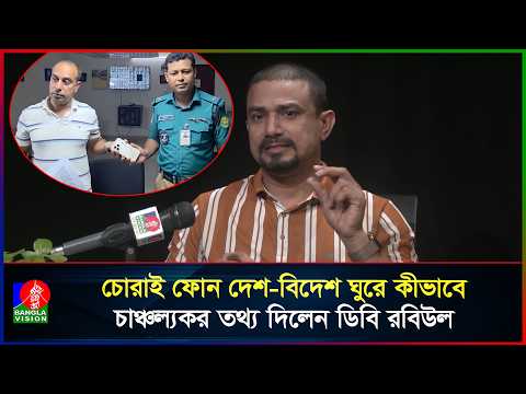 চোরাই ফোন দেশ-বিদেশ ঘুরে কীভাবে, চাঞ্চল্যকর তথ্য দিলেন ডিবি রবিউল