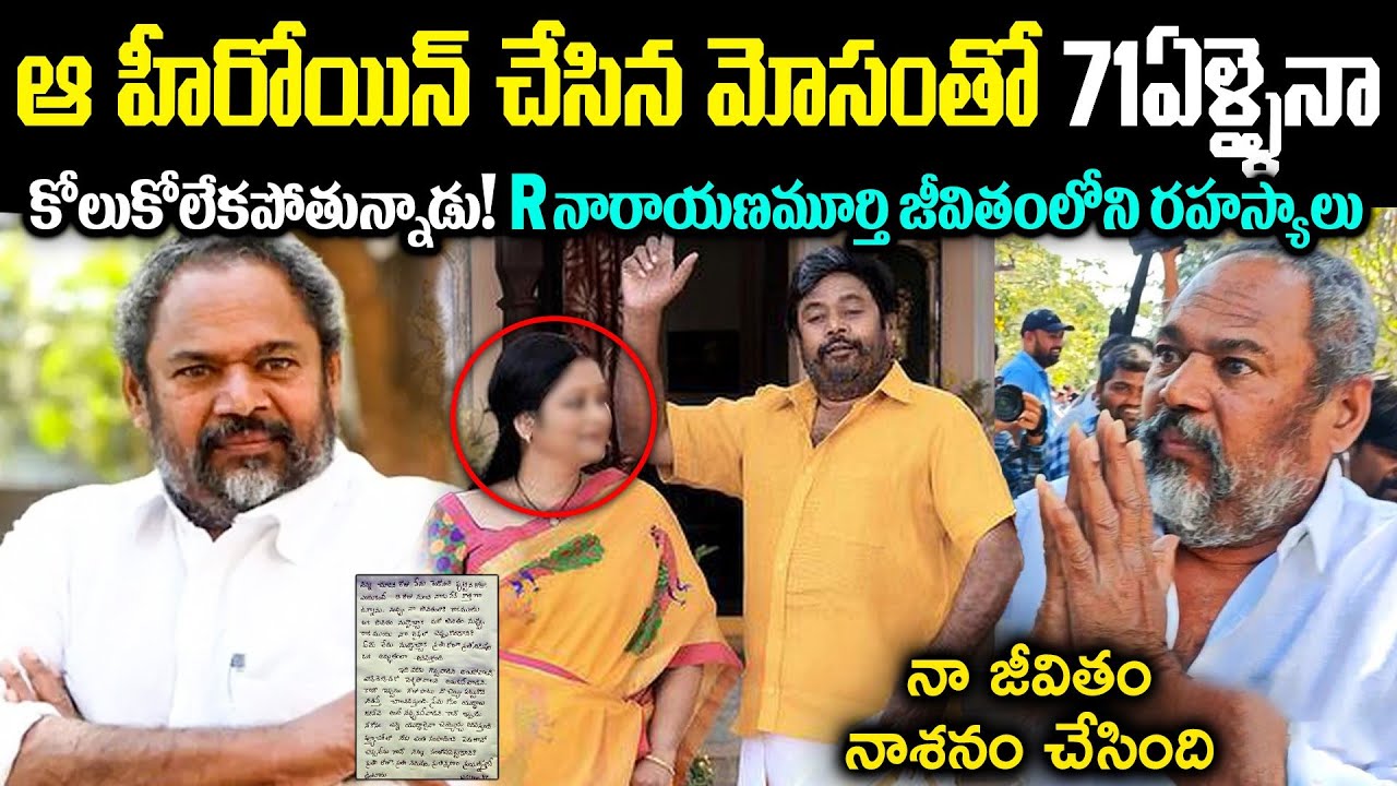 ఆ హీరోయిన్ చేసిన మోసంతో 71ఏళ్ళైనా కోలుకోలేకపోతున్నాడు! R నారాయణమూర్తి జీవితంలో బయటపడ్డ  రహస్యాలు