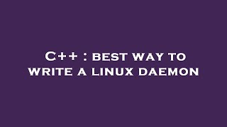 C++ : best way to write a linux daemon
