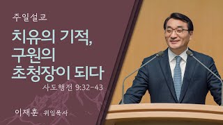 [이재훈 위임목사] 치유의 기적 구원의 초청장이 되다 (사도행전 9:32-43) │2024.05.26 (일)