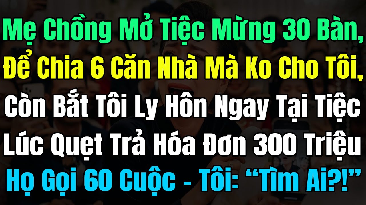 Mẹ Chồng Mở Tiệc 30 Bàn, Mừng Chia 6 Căn Nhà Mà Ko Cho Tôi, Lúc Quẹt Trả 300 Triệu Họ Gọi Lỡ 60 Cuộc