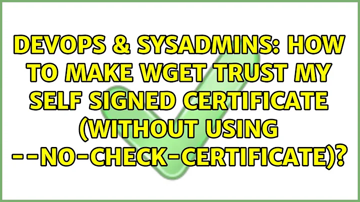 How to make wget trust my self signed certificate (without using --no-check-certificate)?
