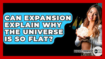 Can Expansion Explain Why The Universe Is So Flat? - Physics Frontier