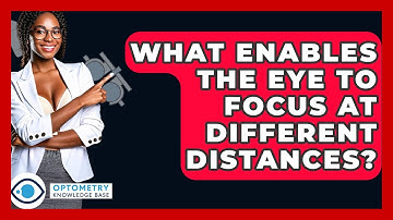 What Enables The Eye To Focus At Different Distances? - Optometry Knowledge Base