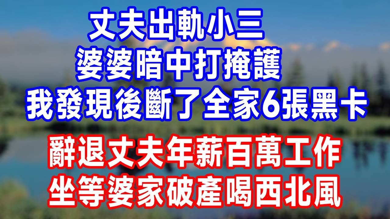 丈夫出軌小三，婆婆暗中打掩護，我發現後斷了全家6張黑卡，辭退丈夫年薪百萬工作，坐等婆家破產喝西北風！#生活經驗 #正能量 #故事頻道 #人生感悟