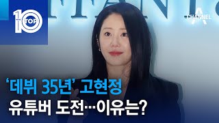 ‘데뷔 35년’ 고현정, 유튜버 도전…이유는? | 뉴스TOP 10