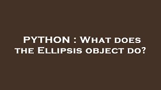 PYTHON : What does the Ellipsis object do?