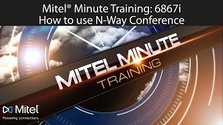 Mitel® Minute Training: 6867i How to use N-Way Conference