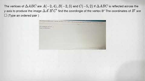 The vertices of Delta ABC are A(-2,4),B(-2,3) and C(-5,2) If Delta ABC is reflected across the y-axi