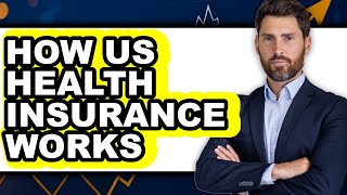 How Us Health Insurance Works - Full Guide