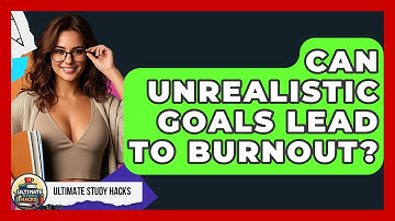 Can Unrealistic Goals Lead To Burnout? - Ultimate Study Hacks