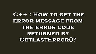 C++ : How to get the error message from the error code returned by GetLastError()?