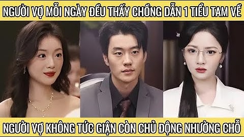 Người vợ mỗi ngày đều thấy  chồng dẫn 1 tiểu tam về người vợ không tức giận còn chủ động nhường chỗ