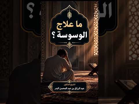 ما علاج الوسوسة ؟ الشيخ الدكتور عبد الرزاق بن عبد المحسن البدر .