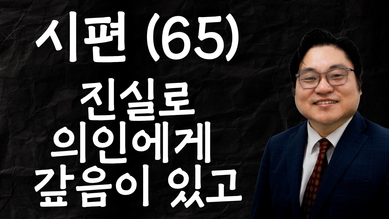 시편 (65) "진실로 의인에게 갚음이 있고" 시 58:11 김현진 목사