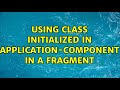 Using class initialized in Application-component in a Fragment (3 Solutions!!)