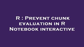 R : Prevent chunk evaluation in R Notebook interactive Profile