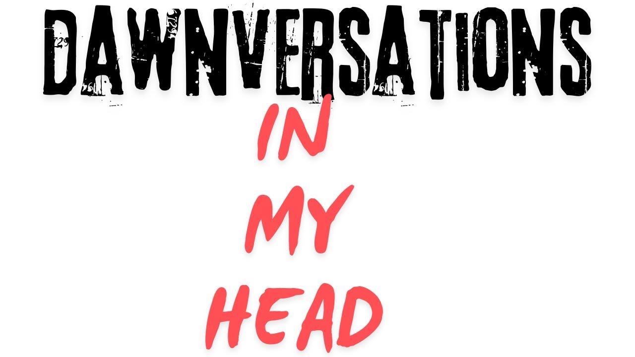 Dawnversations: In my Head: Episode One- THE RESET