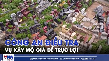 Giao công an điều tra vụ xây mộ giả để trục lợi ở phường Đại Mỗ - VNAMedia