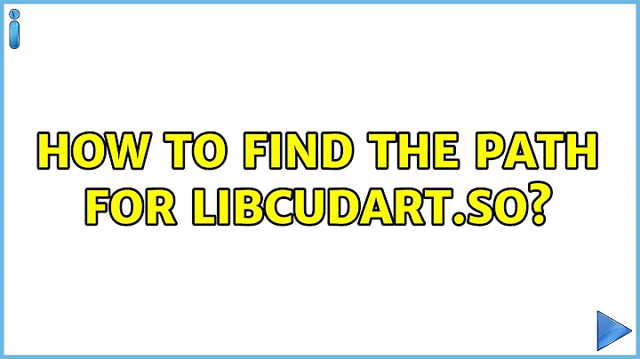 Ubuntu: How to find the path for libcudart.so? (2 Solutions!!)