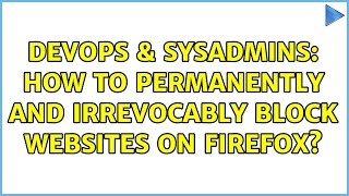 DevOps & SysAdmins: How to permanently and irrevocably block websites on Firefox? (2 Solutions!!)