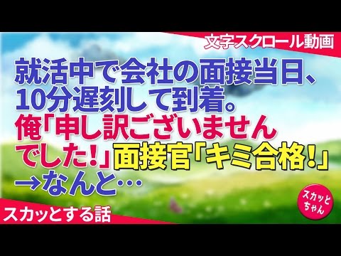スカッとする話 就活中で会社の面接当日、10分遅刻して到着。俺「申し訳ございませんでした！」面接官「キミ合格！」→なんと… スカッとちゃん