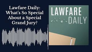 Information Lawfare Daily: What’s So Special About a Special Grand Jury Guide