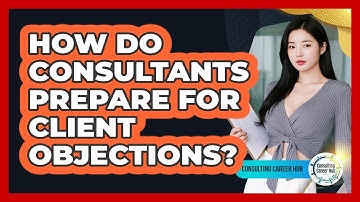 How Do Consultants Prepare For Client Objections?