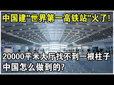 中國建“世界第一高鐵站”火了！20000平米候車站竟找不到一根柱子，中國是怎麼做到的？