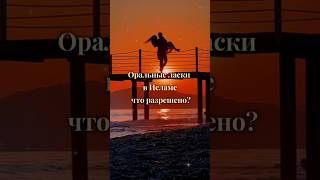 Оральные ласки в Исламе – что разрешено? #любовь #семья #напоминание