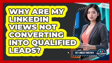 Why Are My LinkedIn Views Not Converting Into Qualified Leads? - Get Linked Together