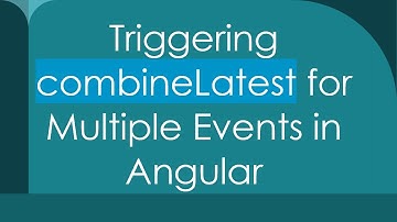 Triggering combineLatest for Multiple Events in Angular
