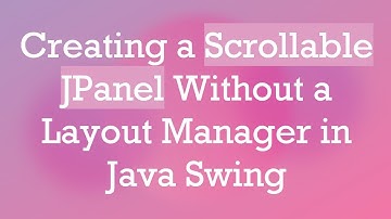 Creating a Scrollable JPanel Without a Layout Manager in Java Swing
