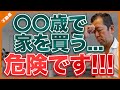 【要注意】〇〇歳を超えてから家を買うのは危険です！【年齢別】