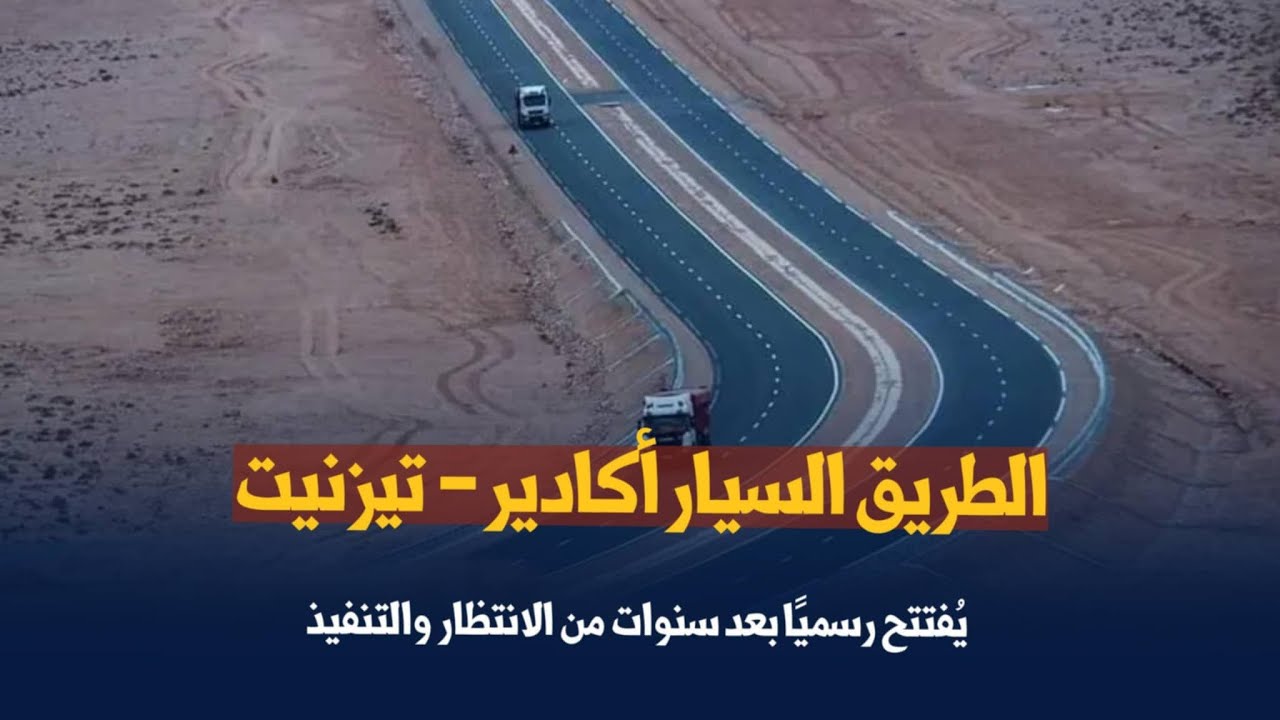 الطريق السيار أكادير – تيزنيت يُفتتح رسميًا بعد سنوات من الانتظار والتنفيذ