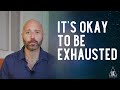 It's Okay to Be Exhausted 😫