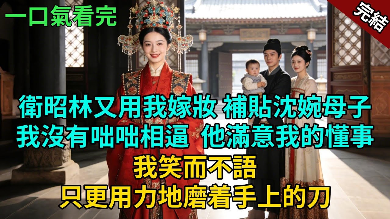 完結古言爽文：衛昭林又用我嫁妝 補貼沈婉母子。我沒有咄咄相逼,他滿意我的懂事。我笑而不語。只更用力地磨着手上的刀。