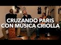 CRUZANDO PARIS CON MÚSICA CRIOLLA - PERUANA (PERU)