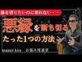 【縁を切る方法はたった1つだけ。これをやらないと終わりません。】