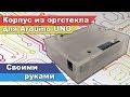 Изготовления корпуса из оргстекла. Корпус для Arduino своими руками.