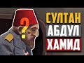 Кто он – Султан Абдул-Хамид II? ПОСЛЕДНИЙ ХАЛИФ