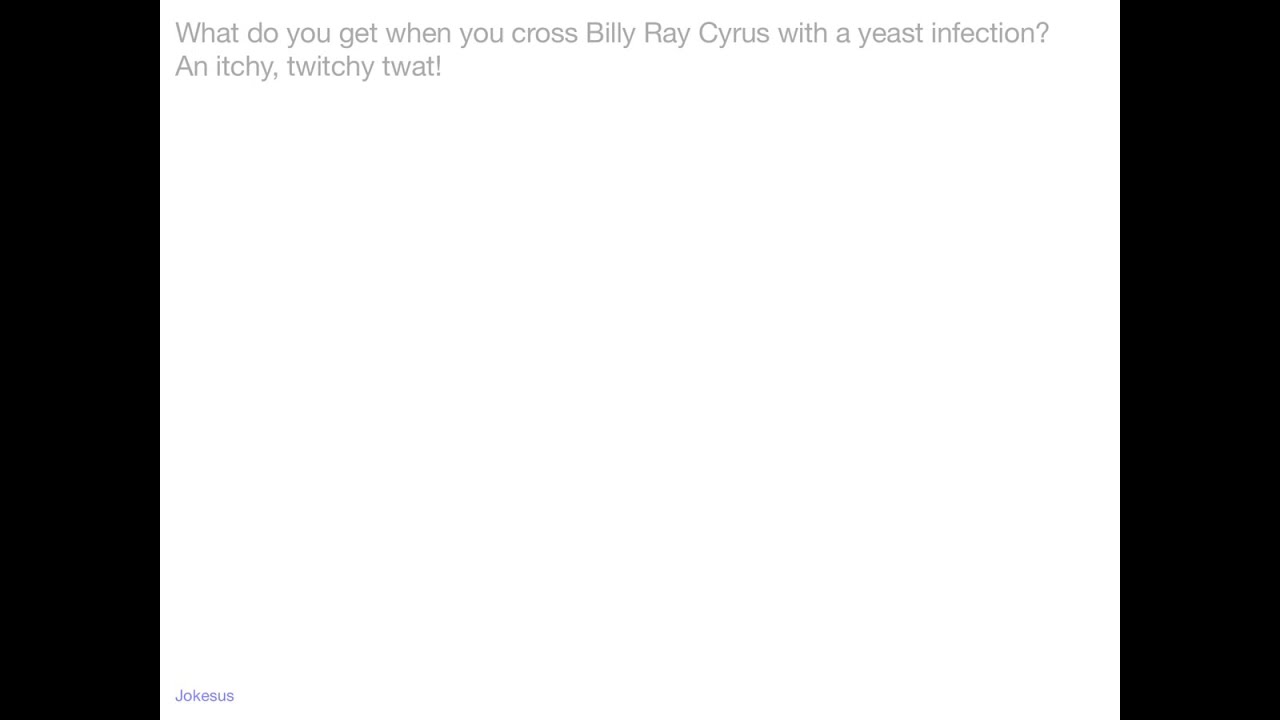 Jokes What do you get when you cross Billy Ray Cyrus with a yeast infection? An itchy, twitch