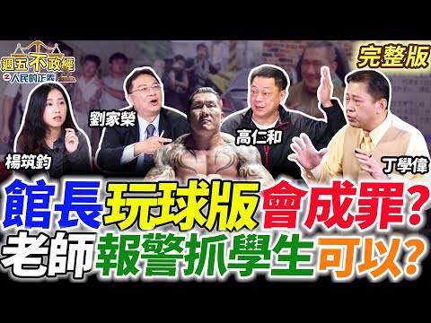 館長玩球版會成罪？老師報警抓學生盧媽道歉了！行政怠惰受刑人告贏監獄！高仁和爆笑雲梯車捉姦記！｜丁學偉 高仁和 劉家榮 楊筑鈞【週五不政經之人民的正義】完整版20241206