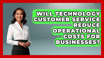 Will Technology Customer Service Reduce Operational Costs for Businesses?