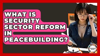 What Is Security Sector Reform In Peacebuilding? - Anthropology Insights