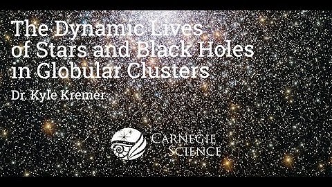 The Dynamic Lives of Stars and Black Holes in Globular Clusters - Dr. Kyle Kremer