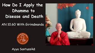 How Do I Apply Dhamma to Disease and Death AN 10.60 With Girimānanda | Ayya Santussikā