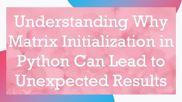 Understanding Why Matrix Initialization in Python Can Lead to Unexpected Results